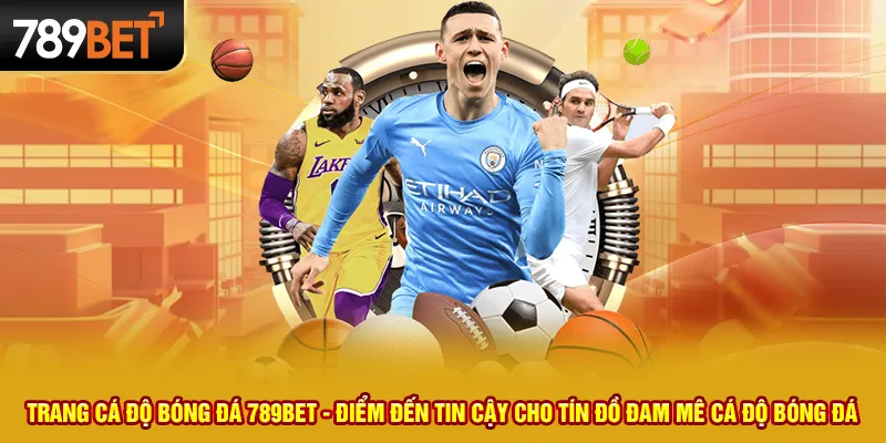 Trang cá độ bóng đá 789bet - Điểm đến tin cậy cho tín đồ đam mê cá độ bóng đá 1 Trang cá độ bóng đá 789bet - Điểm đến tin cậy cho tín đồ đam mê cá độ bóng đá