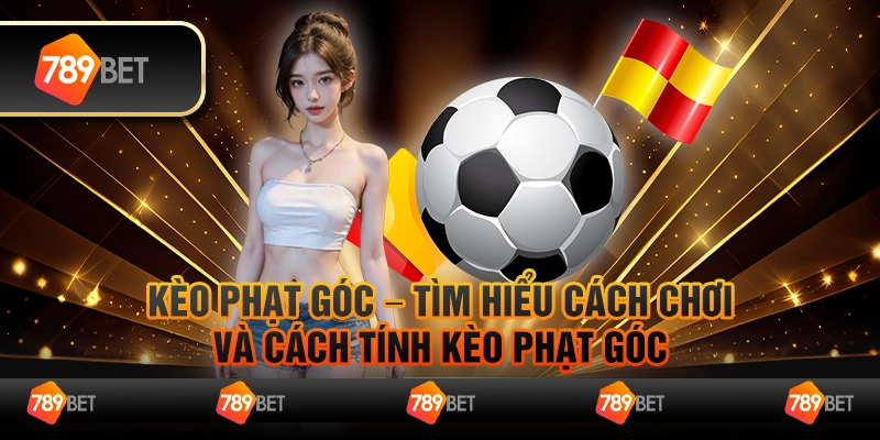 Kèo phạt góc – Tìm hiểu cách chơi và cách tính kèo hiệu quả