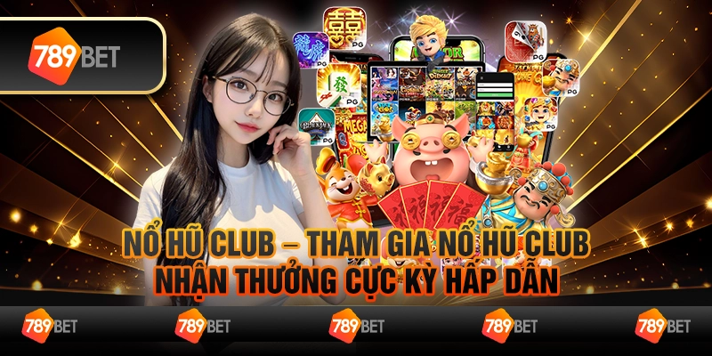 Nổ hũ Club – Tham gia nổ hũ club, nhận thưởng cực kỳ hấp dẫn