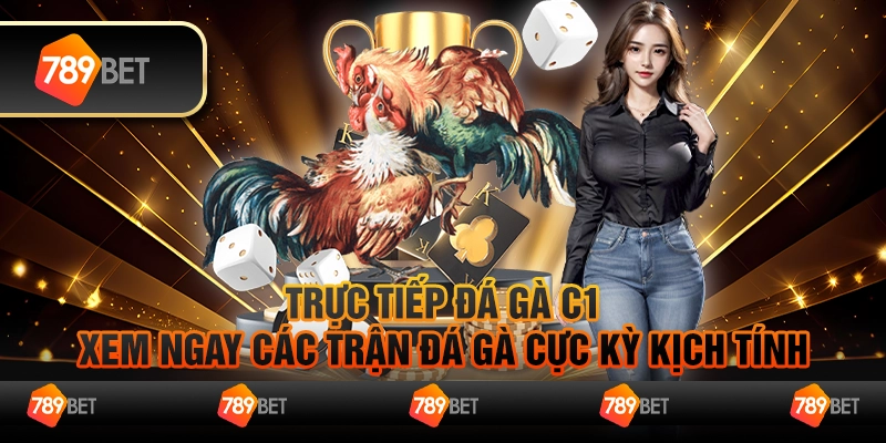 Trực tiếp đá gà C1 – Xem ngay các trận đá gà cực kỳ kịch tính
