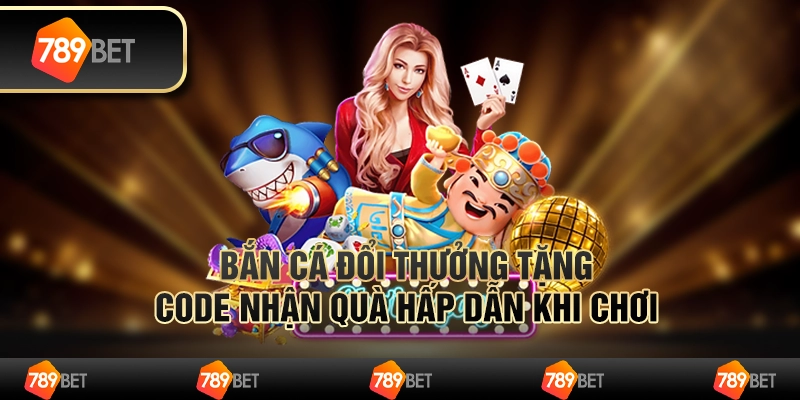Bắn cá đổi thưởng tặng code – Nhận quà hấp dẫn khi chơi