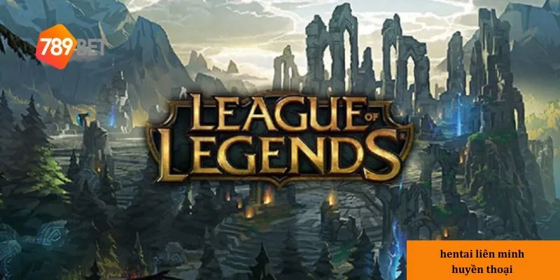 Sơ lược về Hentai Liên Minh Huyền Thoại