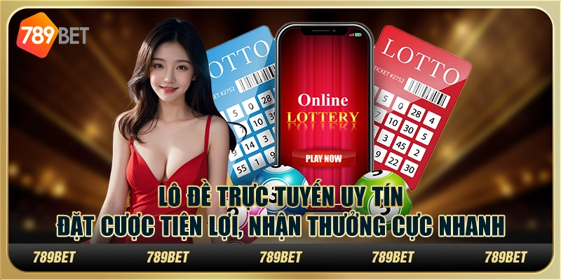 Lô đề trực tuyến uy tín: Đặt cược tiện lợi, nhận thưởng cực nhanh