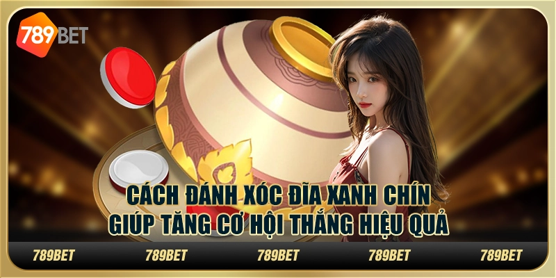 Cách đánh xóc đĩa xanh chín giúp tăng cơ hội thắng hiệu quả