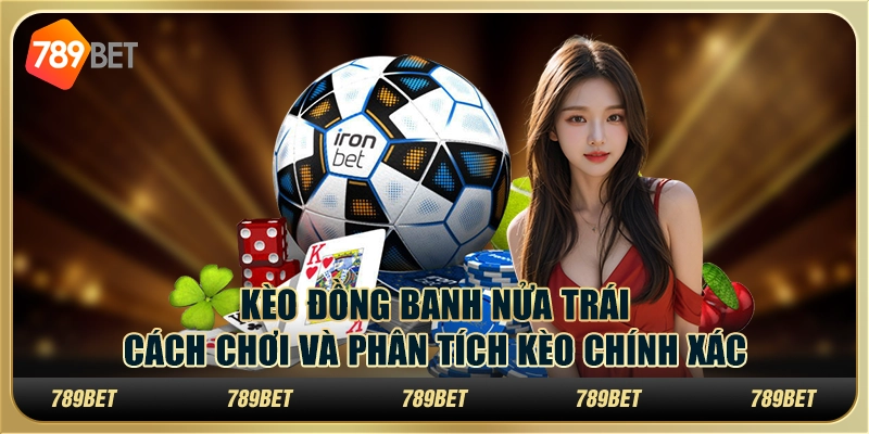 Kèo đồng banh nửa trái: Cách chơi và phân tích kèo chính xác