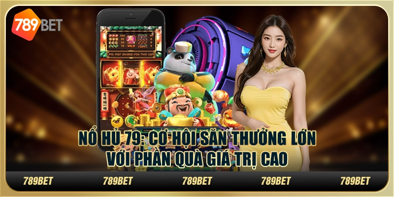 Nổ hũ 79: Cơ hội săn thưởng lớn với phần quà giá trị cao