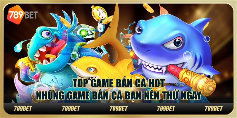 Top game bắn cá hot: những game bắn cá bạn nên thử ngay