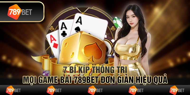7 Bí Kíp Thống Trị Mọi Game Bài 789bet Đơn Giản Hiệu Quả