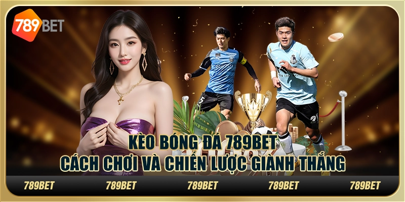 Kèo bóng đá 789bet: cách chơi và chiến lược giành thắng
