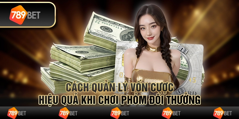 Cách quản lý vốn cược hiệu quả khi chơi phỏm đổi thưởng