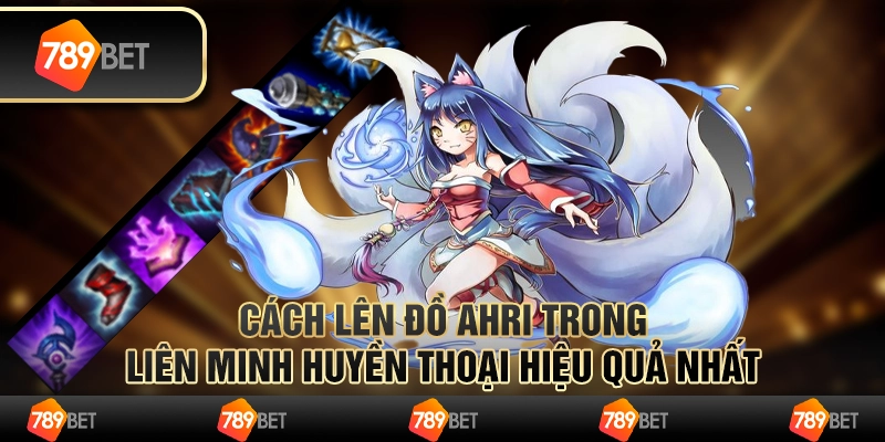 Cách lên đồ Ahri Liên Minh Huyền Thoại hiệu quả nhất