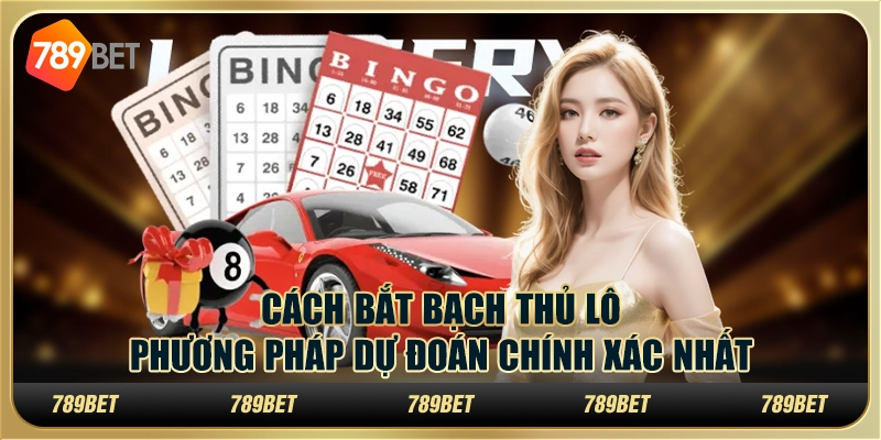 Cách bắt bạch thủ lô: phương pháp dự đoán chính xác nhất