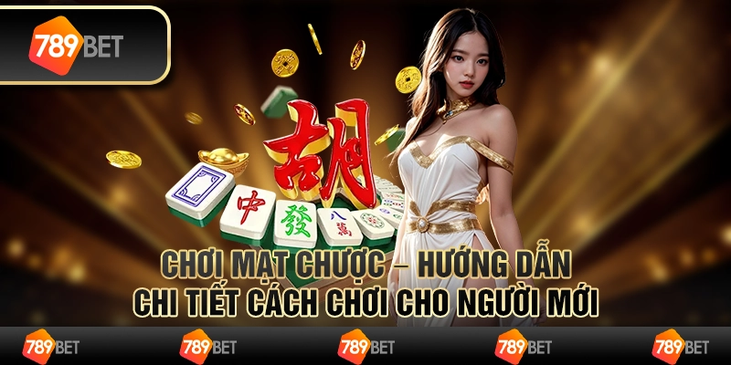 Chơi mạt chược – hướng dẫn chi tiết cách chơi cho người mới