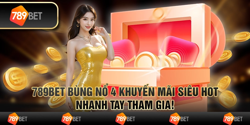 789bet bùng nổ 4 Khuyến mãi siêu hot, nhanh tay tham gia!