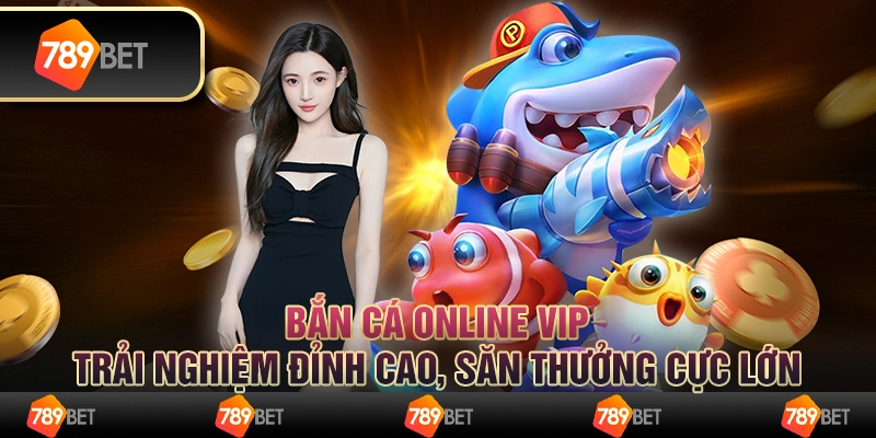 Bắn cá online VIP: Trải nghiệm đỉnh cao, săn thưởng cực lớn