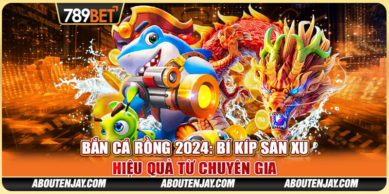 Bắn Cá Rồng 2024: Bí Kíp Săn Xu Hiệu Quả Từ Chuyên Gia