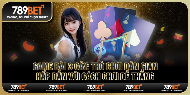 Game bài 3 cây: Trò chơi dân gian hấp dẫn dễ chiến thắng