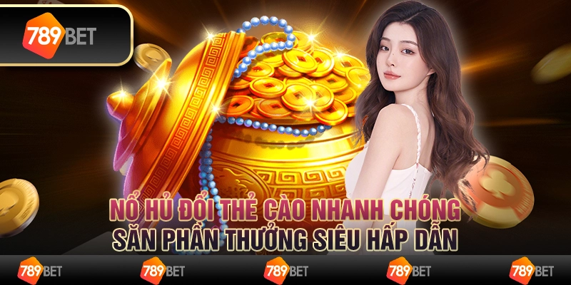 Nổ hũ đổi thẻ cào nhanh chóng, săn phần thưởng siêu hấp dẫn