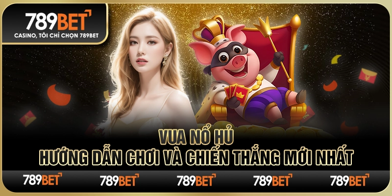 Vua Nổ Hủ 789BET – Hướng Dẫn Chơi và Chiến Thắng Mới Nhất