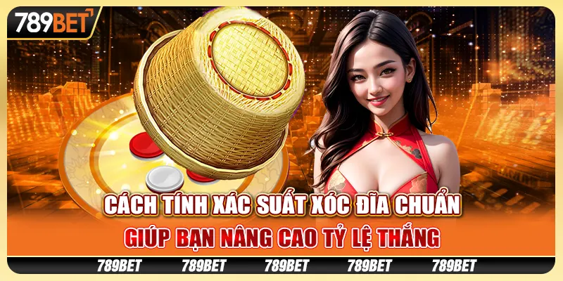 Cách tính xác suất xóc đĩa chuẩn, giúp bạn nâng cao tỷ lệ thắng