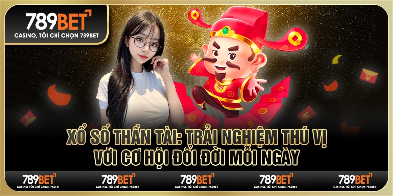Xổ số thần tài: Trải nghiệm thú vị với cơ hội đổi đời mỗi ngày