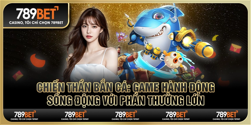 Chiến thần bắn cá 789BET: Game hành động sống động 
