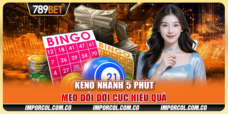 Keno Nhanh 5 Phút - Mẹo Đổi Đời Cực Hiệu Quả