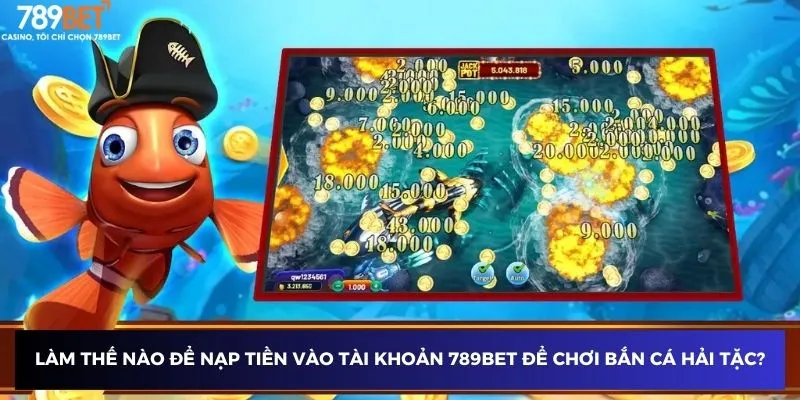 Làm thế nào để nạp tiền vào tài khoản 789BET để chơi bắn cá hải tặc?