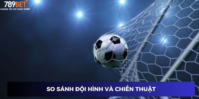 Nhận Định Trận Đấu Hôm Nay - Dự Đoán Chuẩn Từng Giây 3 So sánh đội hình và chiến thuật