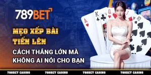 Mẹo Xếp Bài Tiến Lên - Cách Thắng Mà Không Ai Nói Cho Bạn