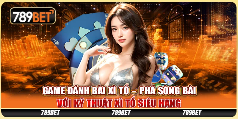 Game Đánh Bài Xì Tố – Phá Sòng Bài Với Kỹ Thuật Xì Tố Siêu Hạng