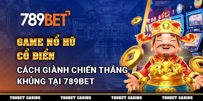 Game Nổ Hũ Cổ Điển - Cách Giành Chiến Thắng Khủng 789BET