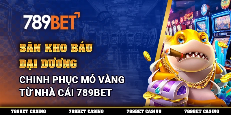 Săn Kho Báu Đại Dương - Chinh Phục Mỏ Vàng Từ Nhà Cái 789BET