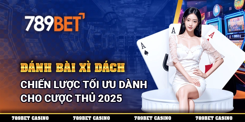 Đánh Bài Xì Dách - Chiến Lược Tối Ưu Dành Cho Cược Thủ 2025