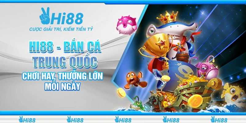 Hi88 - Bắn Cá Trung Quốc Chơi Hay, Thưởng Lớn Mỗi Ngày