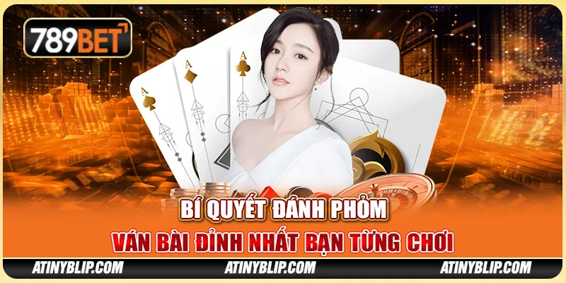 Bí Quyết Đánh Phỏm - Ván Bài Đỉnh Nhất Bạn Từng Chơi