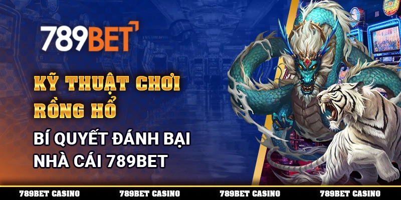 Kỹ Thuật Chơi Rồng Hổ - Bí Quyết Đánh Bại Nhà Cái 789BET