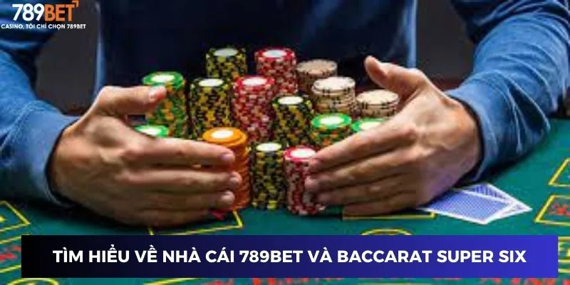 Tìm hiểu về nhà cái 789BET và Baccarat Super Six