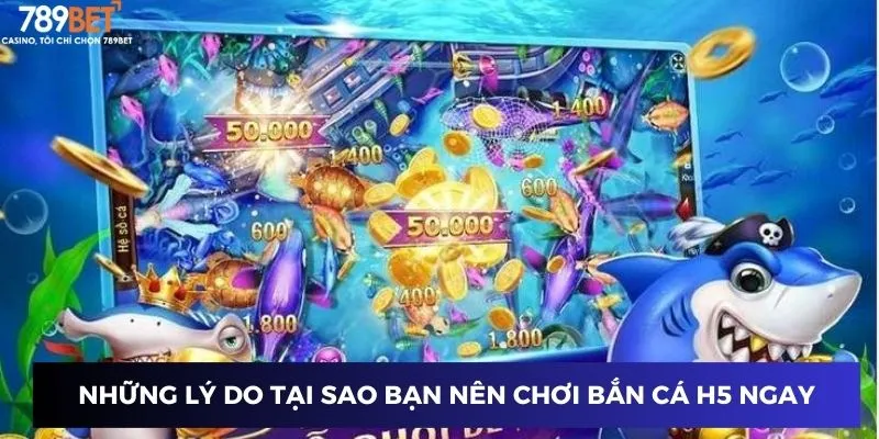 Những lý do tại sao bạn nên chơi bắn cá h5 ngay