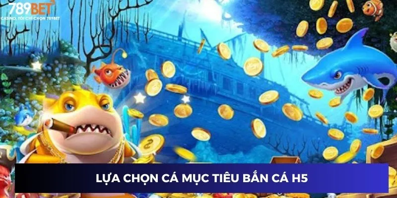 Lựa chọn cá mục tiêu bắn cá h5 