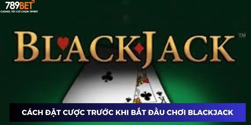Cách đặt cược trước khi bắt đầu chơi game blackjack