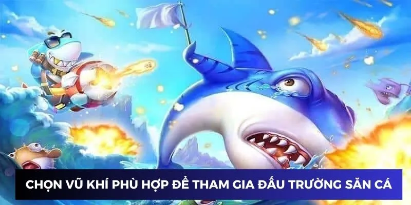 Chọn vũ khí phù hợp để tham gia đấu trường săn cá