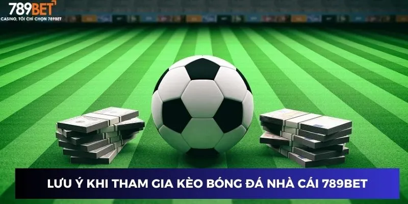 Lưu ý khi tham gia kèo bóng đá nhà cái 789BET