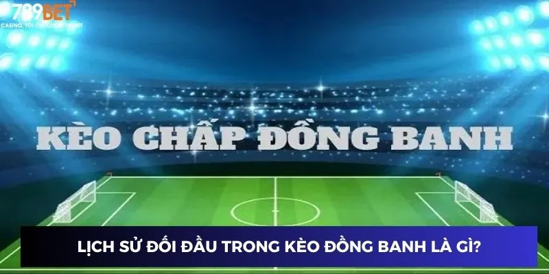 Lịch sử đối đầu trong kèo đồng banh là gì?