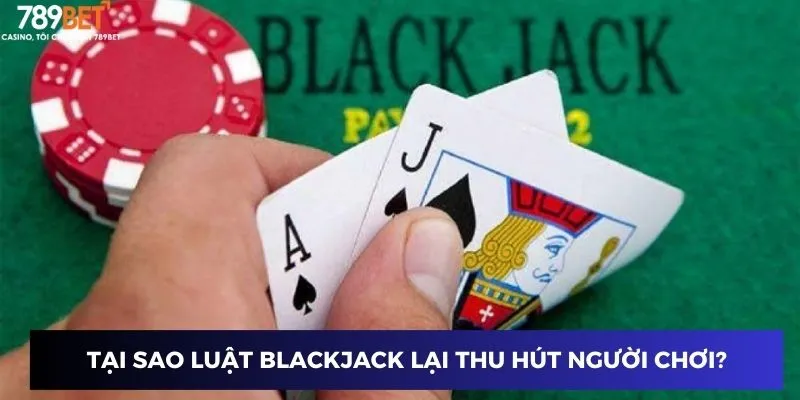 Tại sao luật blackjack lại thu hút người chơi?