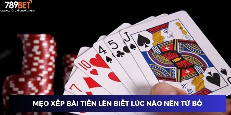 Mẹo xếp bài tiến lên biết lúc nào nên từ bỏ