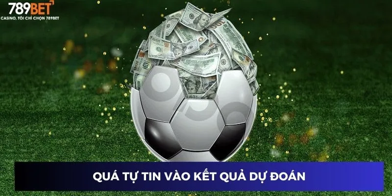 Quá tự tin vào kết quả dự đoán