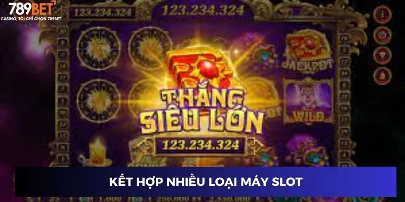Kết hợp nhiều loại máy slot