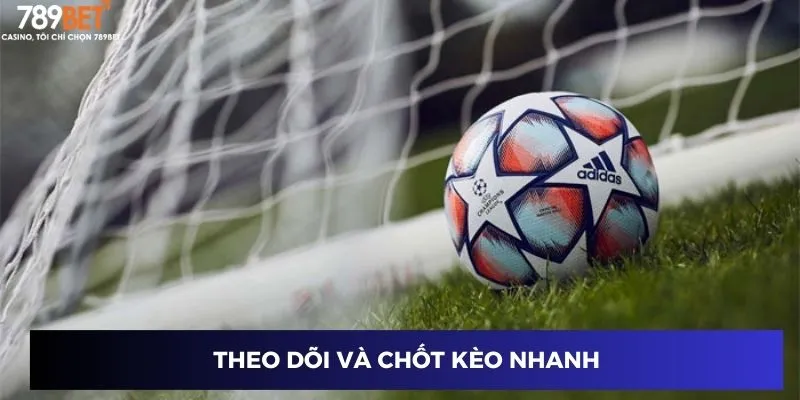 Theo dõi và chốt kèo nhanh