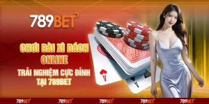 Chơi Bài Xì Dách Online Trải Nghiệm Cực Đỉnh Tại 789BET